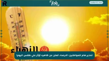تحذير هام للمواطنين: الأرصاد تعلن عن ظاهرة تؤثر على طقس اليوم!